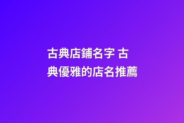 古典店鋪名字 古典優雅的店名推薦-第1張-店鋪起名-玄機派